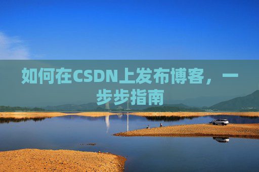 如何在CSDN上发布博客，一步步指南